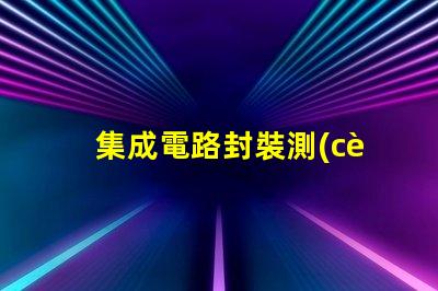 集成電路封裝測(cè)試是什么意思 無法交易封裝是什么意思